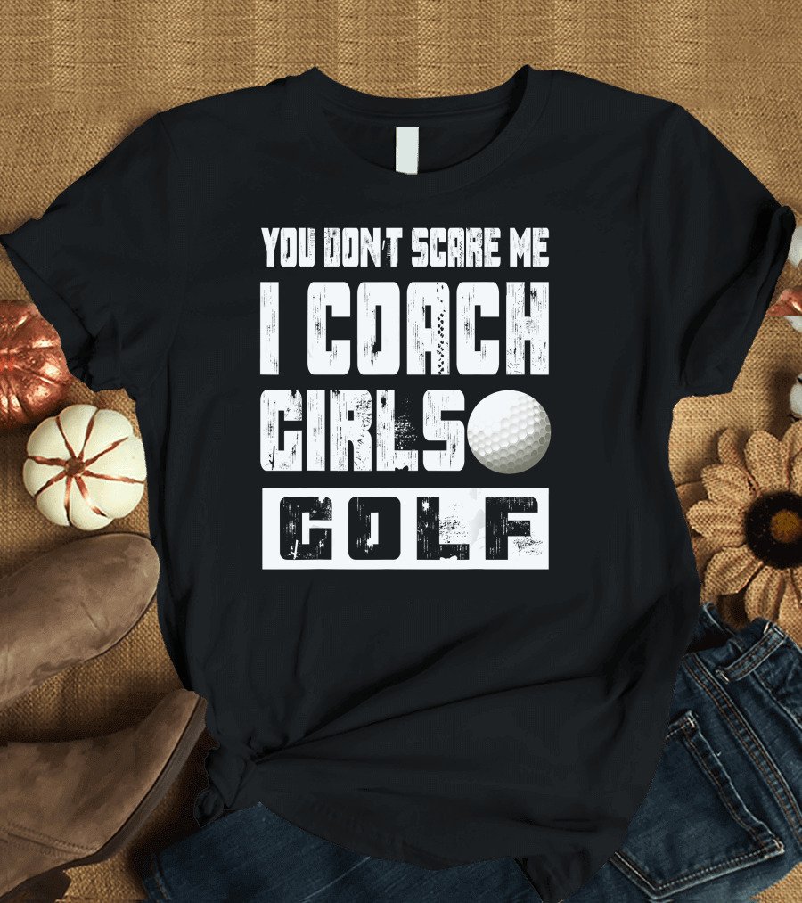 You Don't Scare Me I Coach Girls Golf Golf Ball T-Shirt