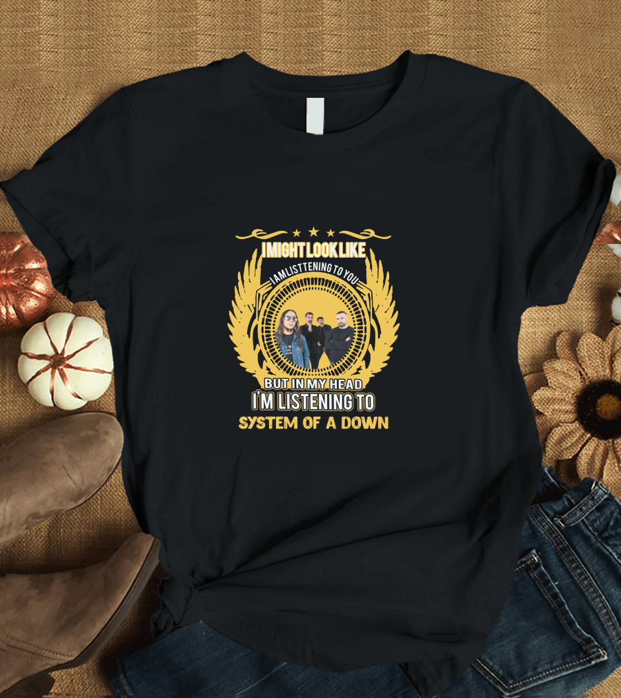 I Might Look Like I'm Listening to You But in My Head I'm Listening to System of a Down T-Shirt