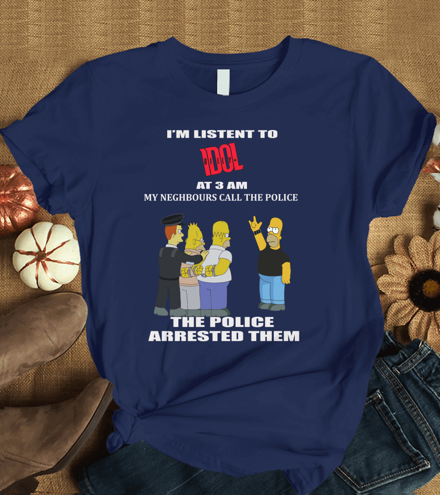 I'm Listen To Billy Idol At 3 AM My Neighbours Call The Police The Police Arrested Them T-Shirt