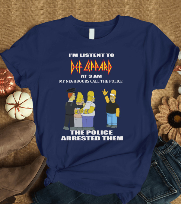 T-Shirt: I'M LISTENT TO DEF LEPPARD AT 3 AM MY NEIGHBOURS CALL THE POLICE THE POLICE ARRESTED THEM T-Shirt I'M LISTENT TO DEF LEPPARD AT 3 AM MY NEIGHBOURS CALL THE POLICE THE POLICE ARRESTED THEM T-Shirt