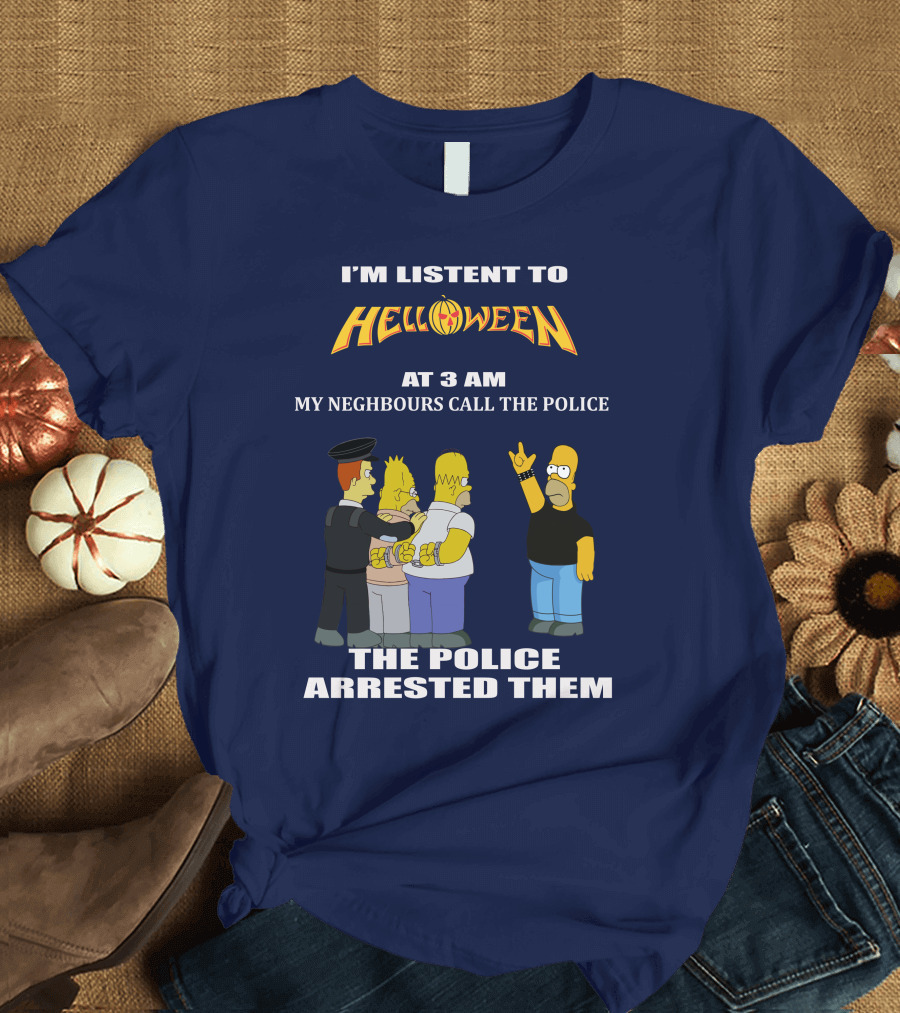 I'm Listen to Helloween at 3 AM My Neighbours Call the Police The Police Arrested Them T-Shirt