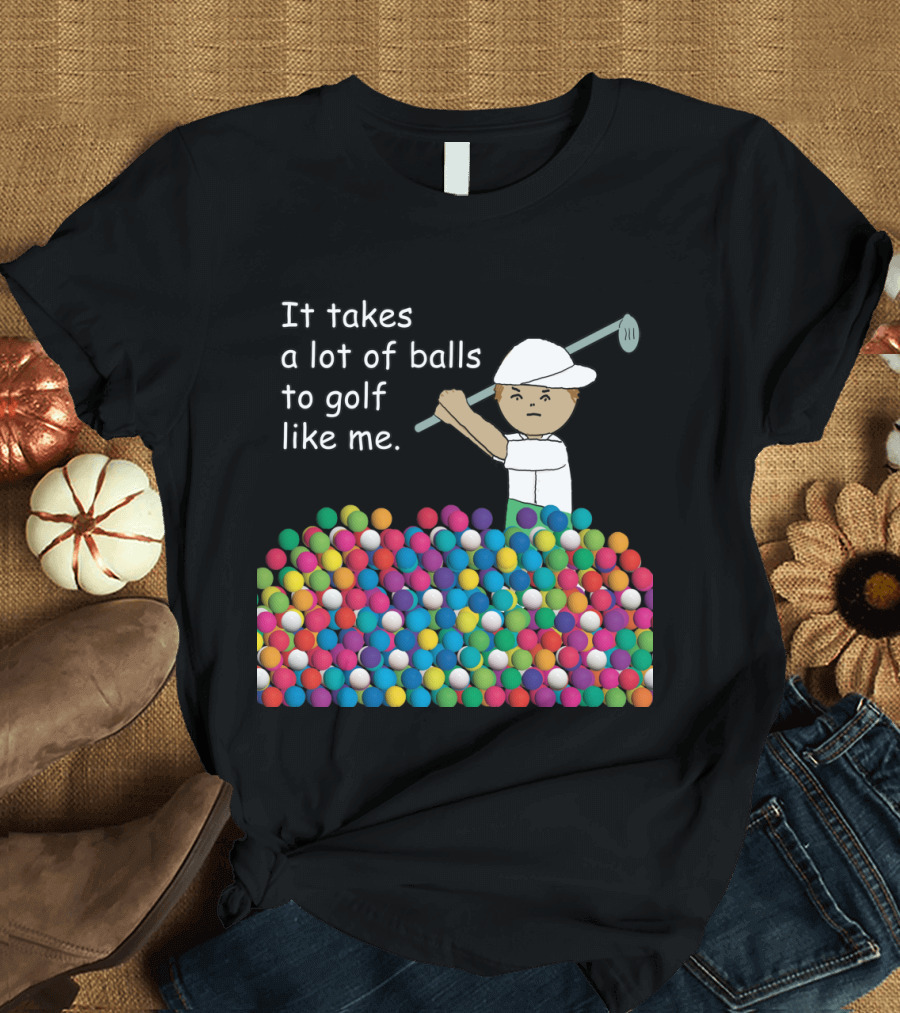It Takes a Lot of Balls to Golf Like Me Golf Balls Humor T-Shirt