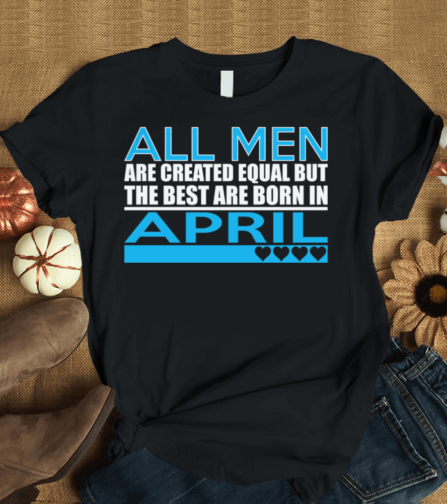 All Men Are Created Equal But the Best Are Born In April Hearts T-Shirt