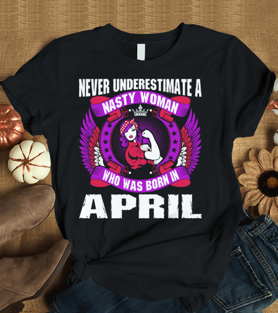 Never Underestimate A Nasty Woman Born In April Rosie The Riveter Style Winged Crown T-Shirt