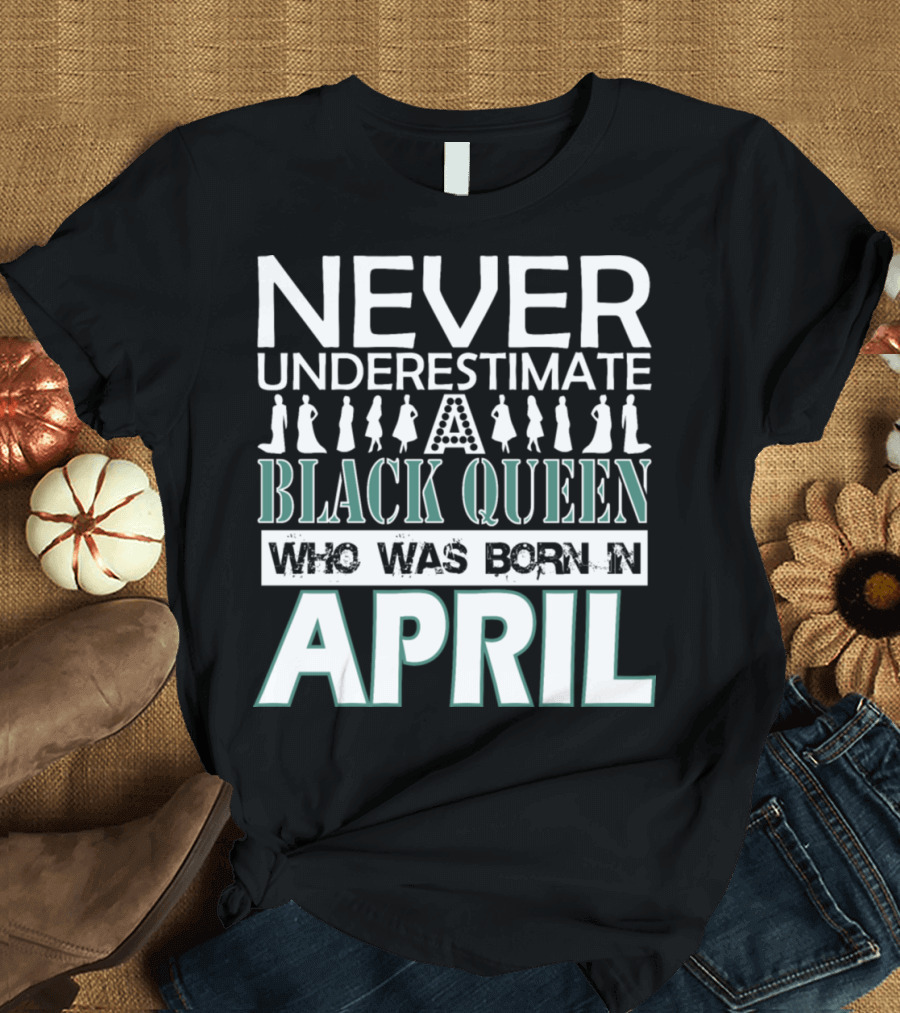 Never Underestimate A Black Queen Who Was Born In April T-Shirt