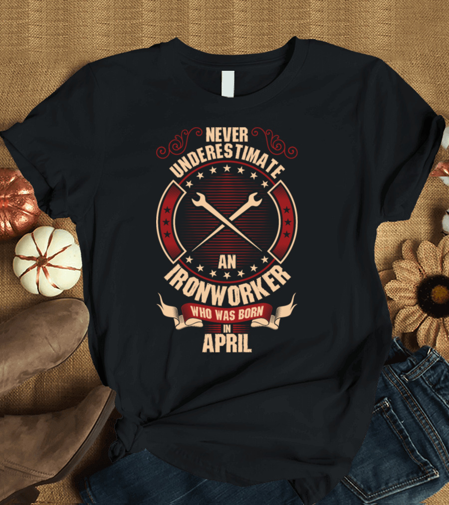 Never Underestimate An Ironworker Who Was Born In April With Crossing Wrenches and Star Border Elements T-Shirt