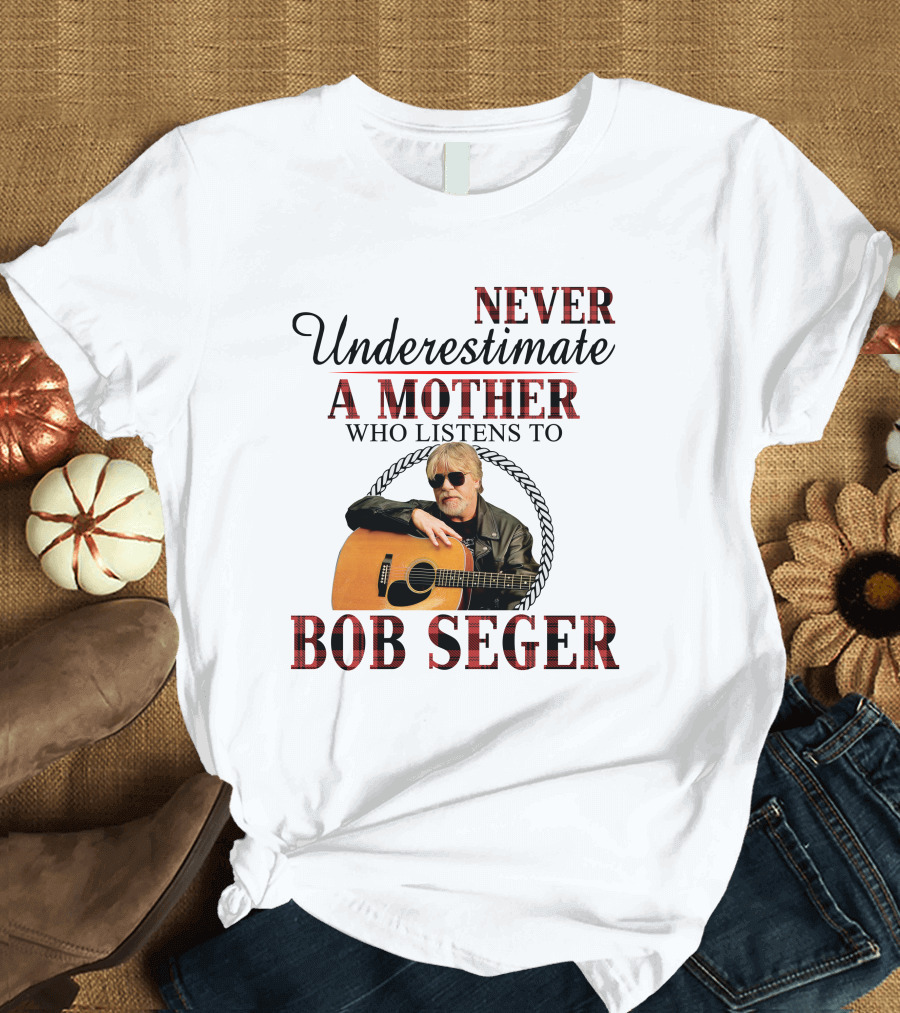 Never Underestimate A Mother Who Listens To Bob Seger T-Shirt