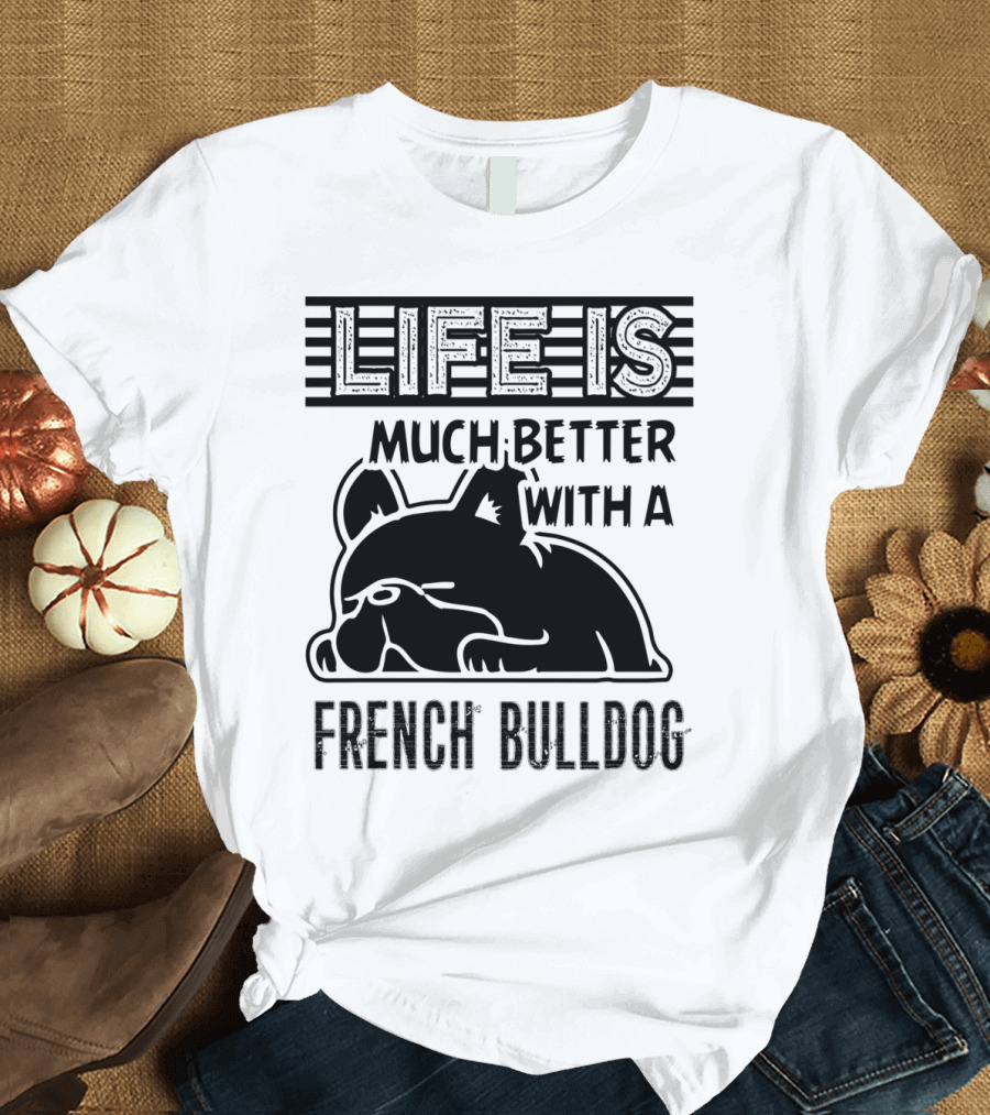 Life Is Much Better With a French Bulldog T-Shirt