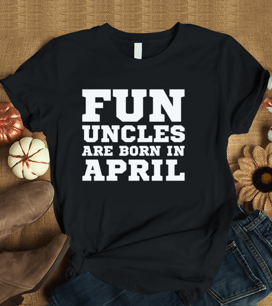 Fun Uncles Are Born in April My Best Uncle Birthday T-Shirt