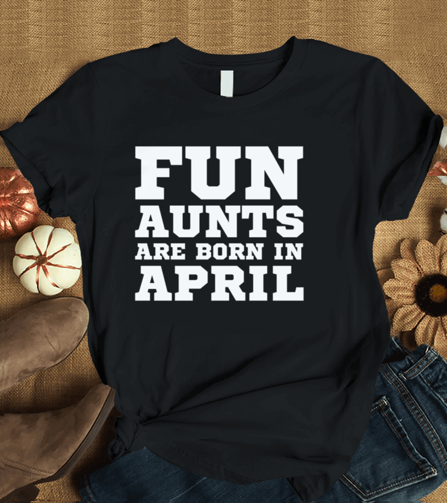 Fun Aunts Are Born In April Best Aunt Acknowledgment T-Shirt