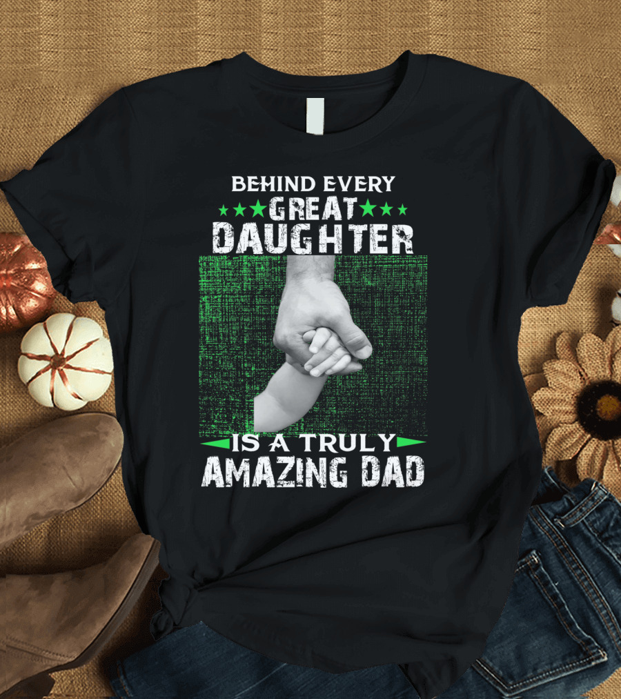 Behind Every Great Daughter Is a Truly Amazing Dad Holding Hand with Green Star Accents T-Shirt
