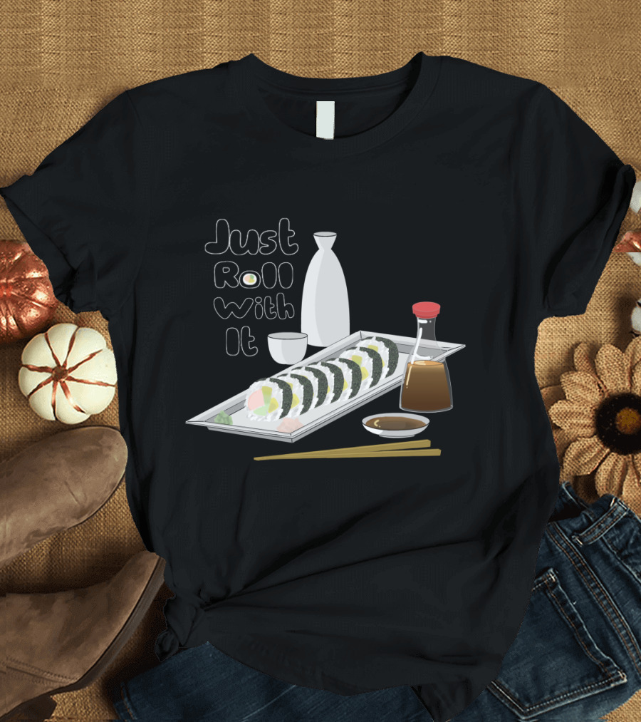 Sushi Just Roll With It Soy Sauce Sake Chopsticks Food T-Shirt