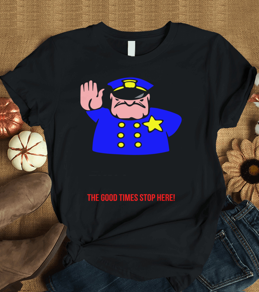 Funny Party Cop Cartoon Fun Police The Good Times Stop Here Joke Mens Top T-Shirt