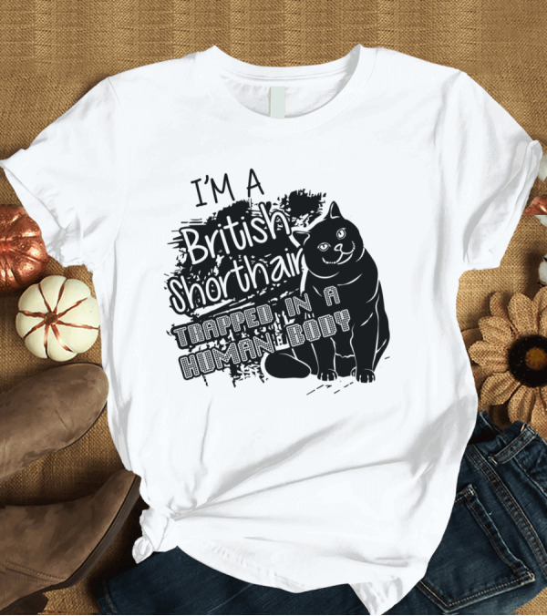 T-Shirt: I'm a British Shorthair Trapped in a Human Body T-Shirt I'm a British Shorthair Trapped in a Human Body T-Shirt