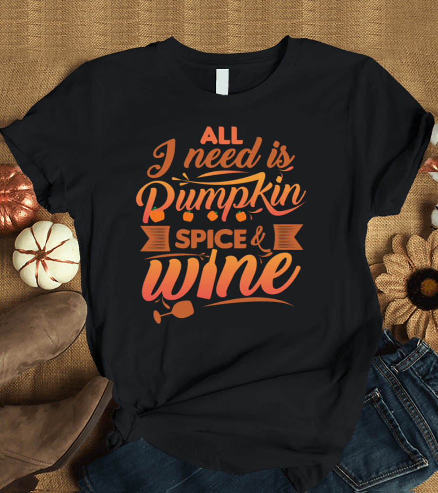 All I Need Is Pumpkin Spice and Wine with Festive Fall Colors and Wine Glass T-Shirt