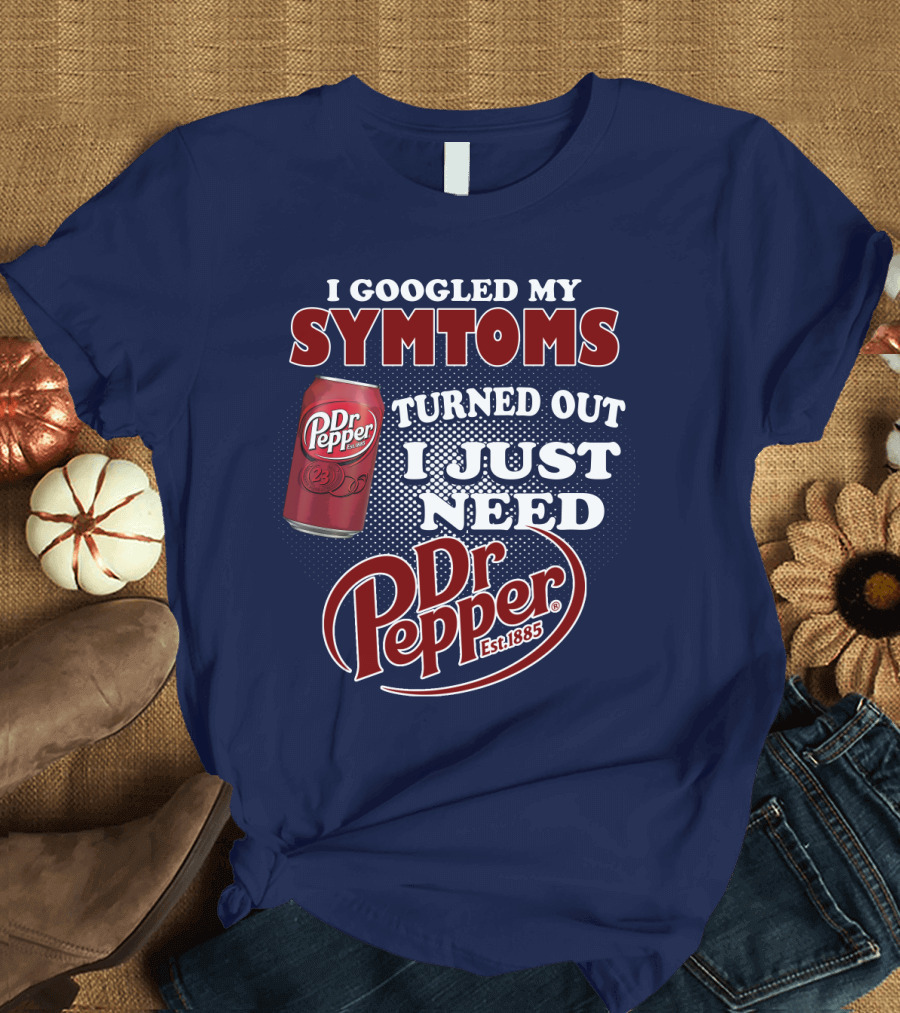 I Googled My Symptoms Turned Out I Just Need Dr Pepper Est. 1885 T-Shirt