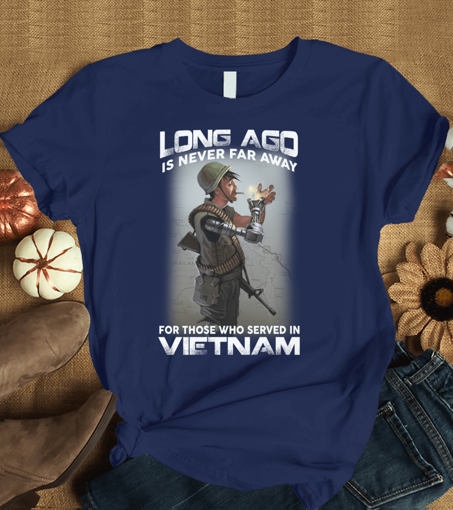 Long Ago Is Never Far Away For Those Who Served in Vietnam T-Shirt
