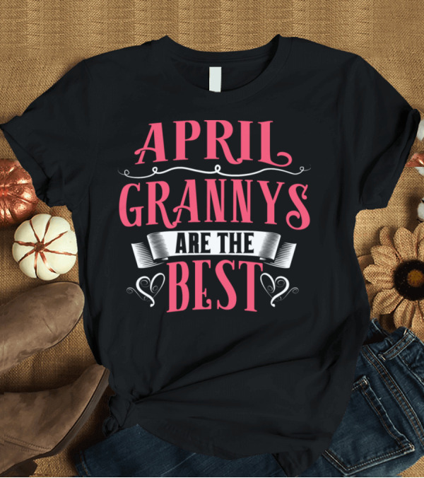 T-Shirt: April Grannys Are the Best Birthday Anniversary T-Shirt April Grannys Are the Best Birthday Anniversary T-Shirt