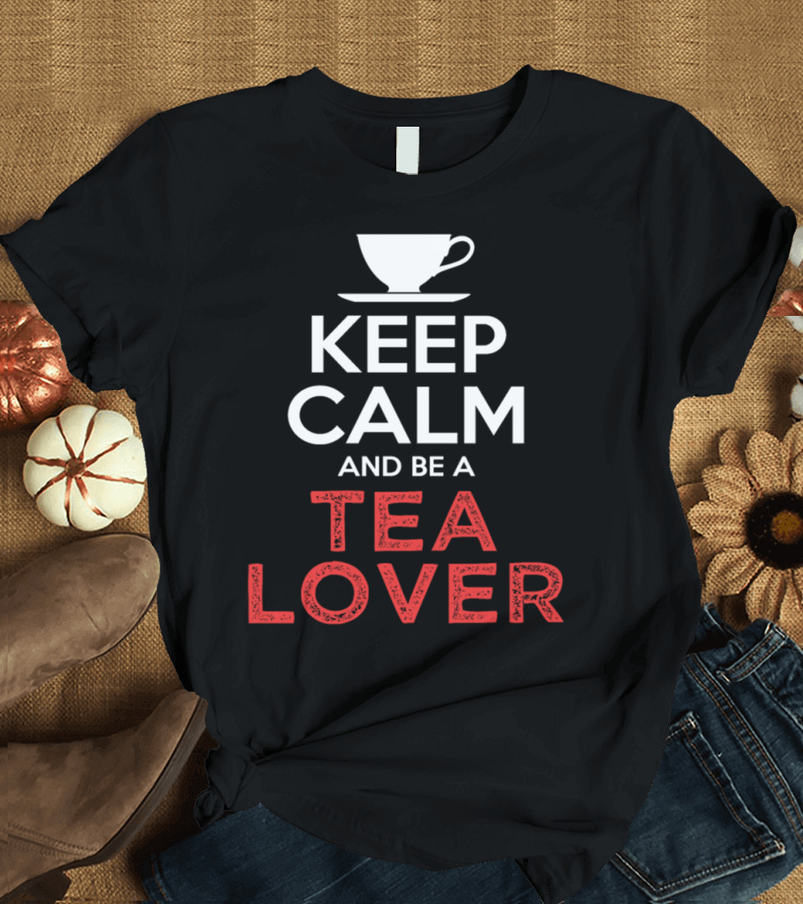 Keep Calm And Be A Tea Lover Cup T-Shirt