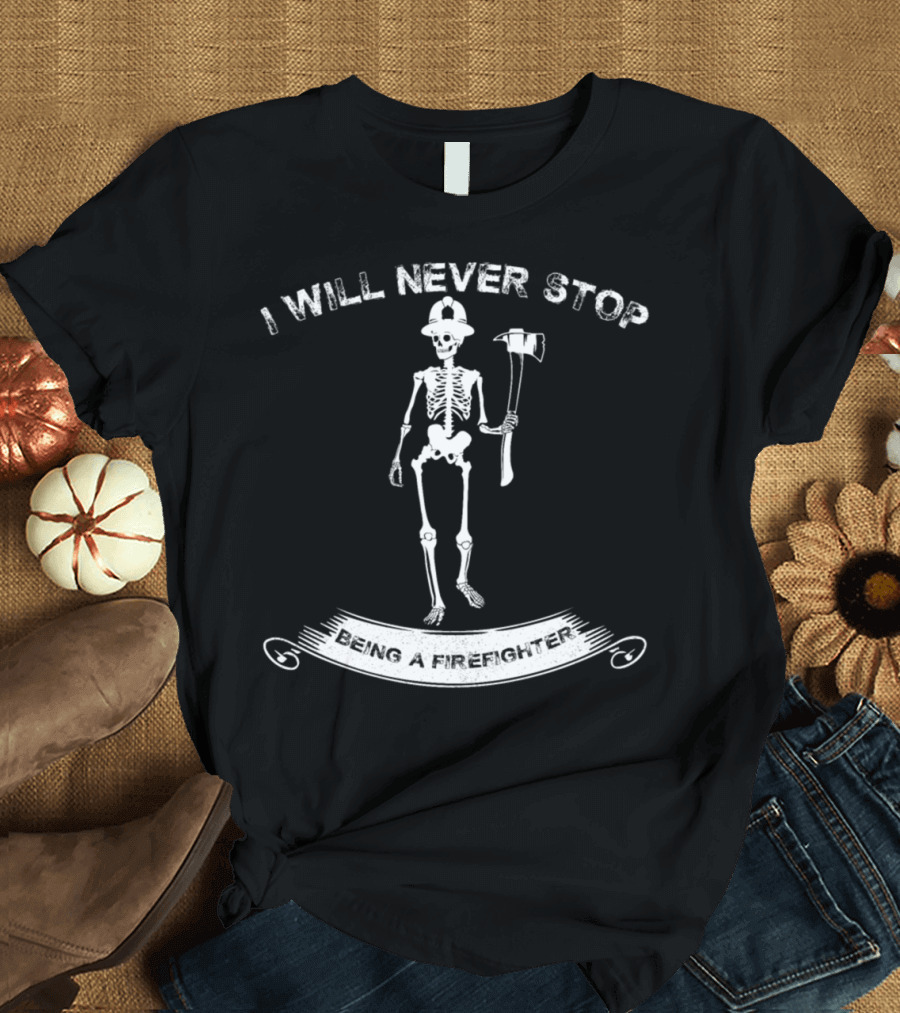 I Will Never Stop Being a Firefighter Skeleton T-Shirt
