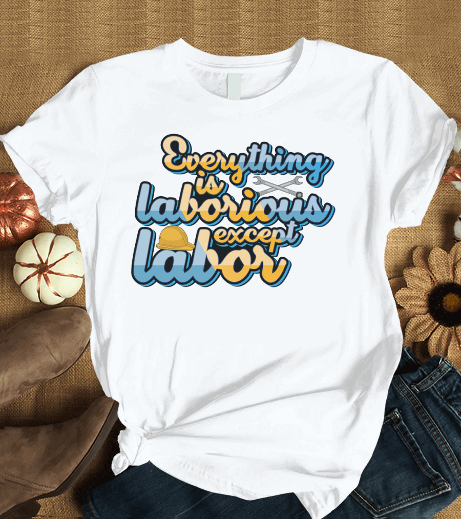 Everything Is Laborious Except Labor with Wrenches and Hard Hat T-Shirt