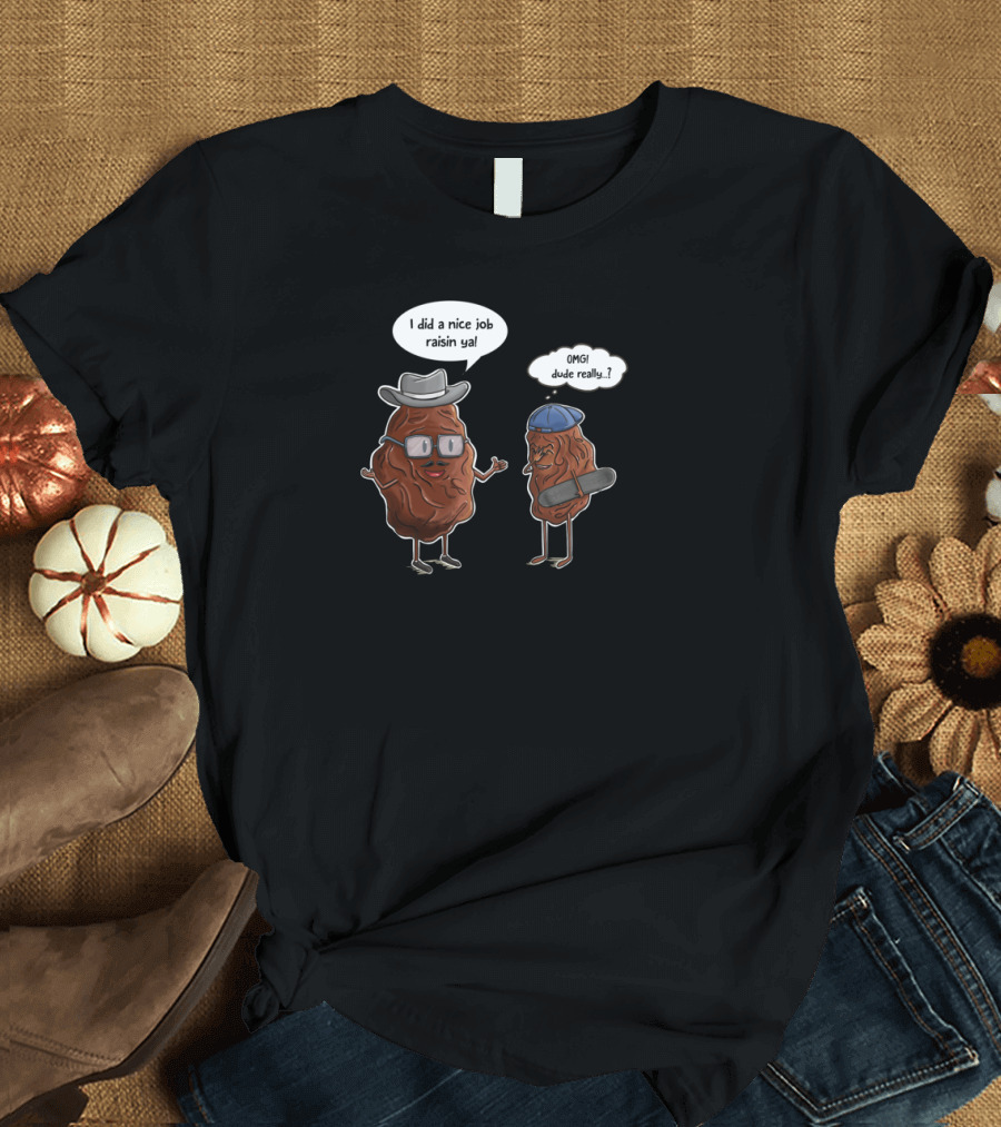 I Did a Nice Job Raisin Ya OMG Dude Really Poor Dad Joke T-Shirt
