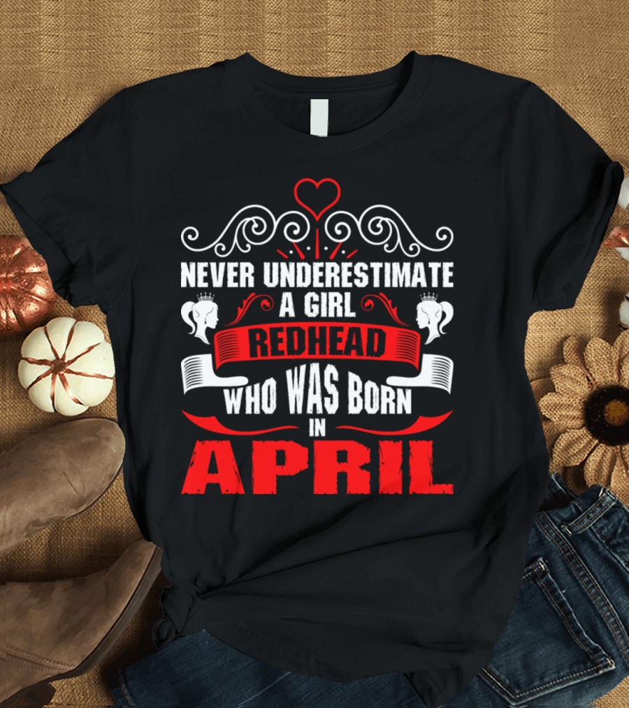 Never Underestimate a Girl Redhead Who Was Born in April T-Shirt