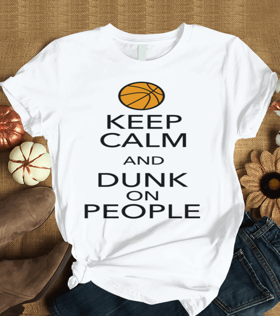 Keep Calm and Dunk on People Basketball Motivational Message with Iconic Ball T-Shirt