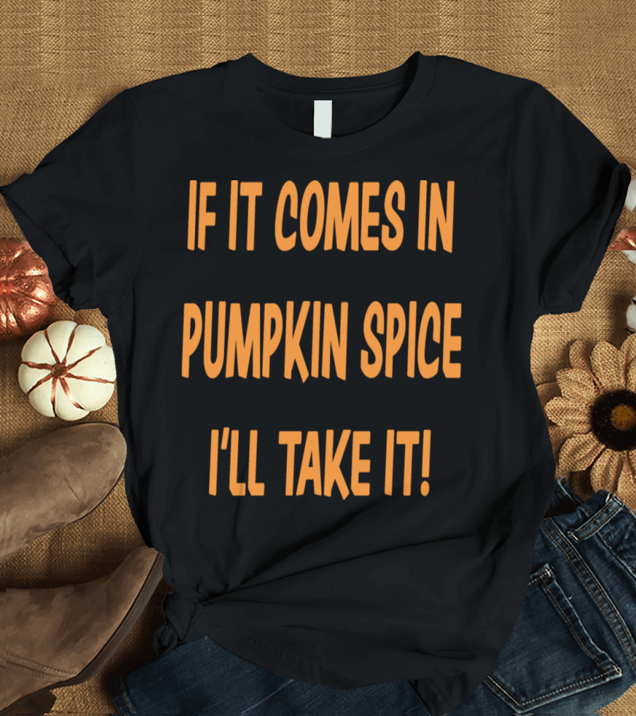 If It Comes In Pumpkin Spice I'll Take It T-Shirt