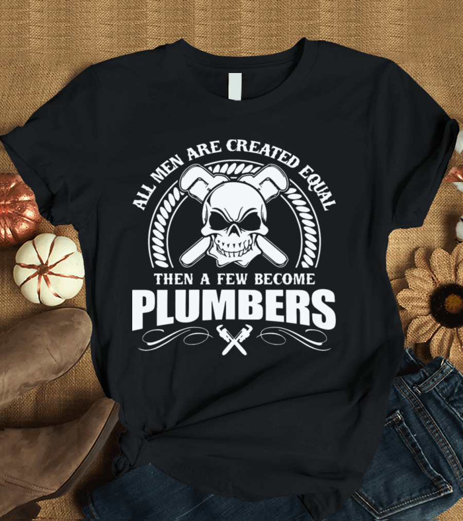 All Men Are Created Equal Then A Few Become Plumbers Skull and Wrenches T-Shirt