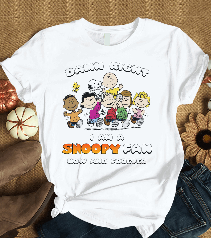 DAMN RIGHT I AM A SNOOPY FAN NOW AND FOREVER T-Shirt