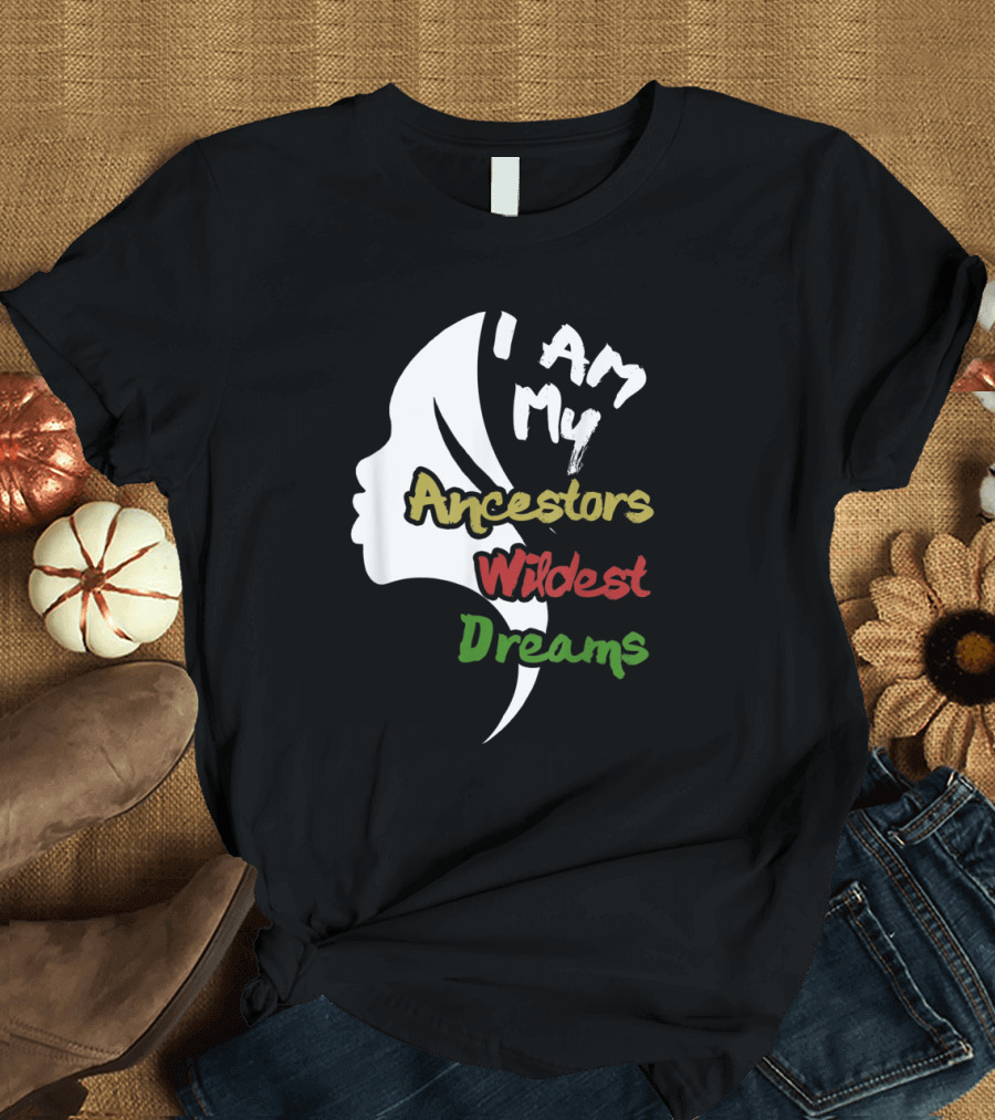 I Am My Ancestors Wildest Dreams Afrocentric T-Shirt
