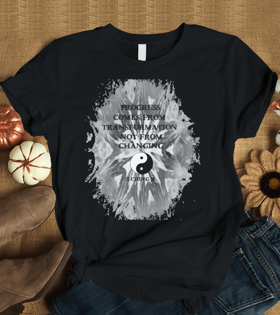 Progress Comes from Transformation Not from Changing Yin Yang I Ching 35 T-Shirt
