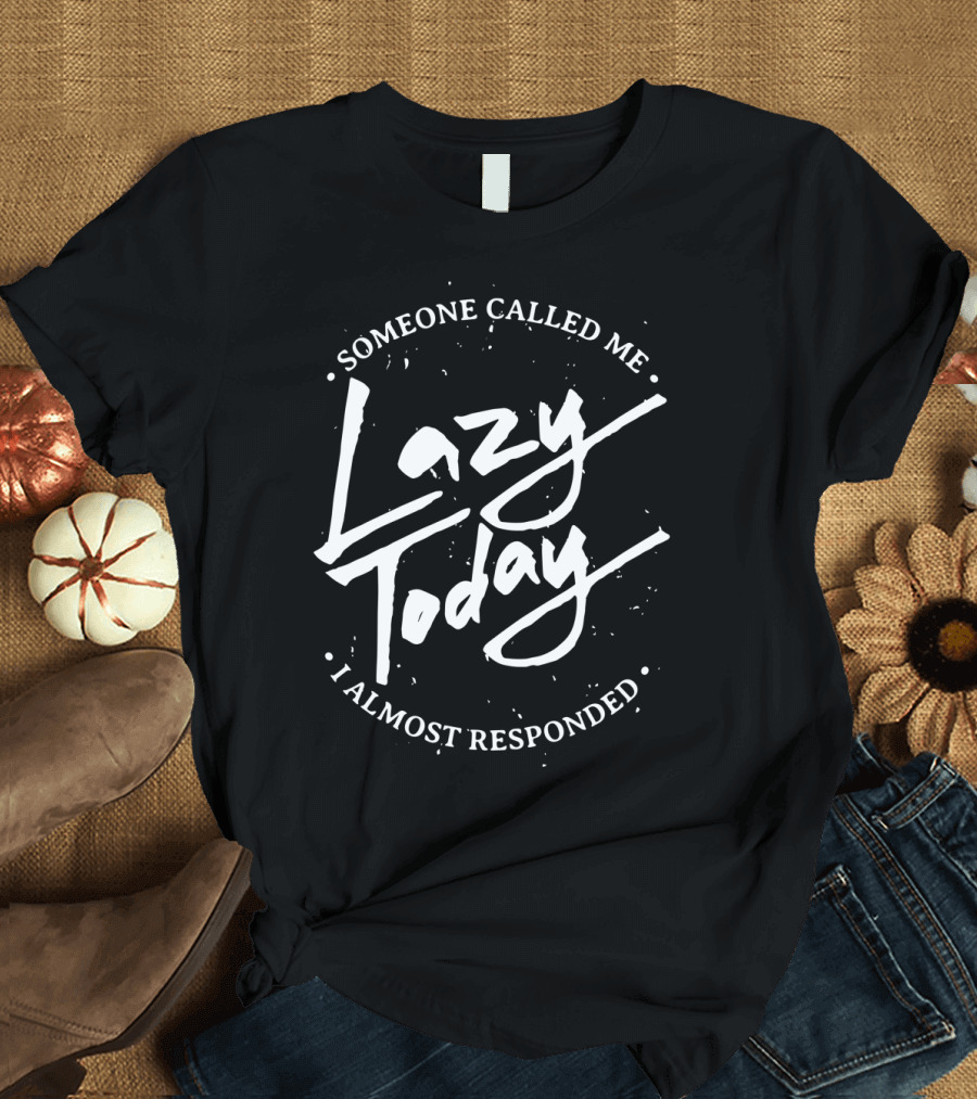 Someone Called Me Lazy Today I Almost Responded T-Shirt