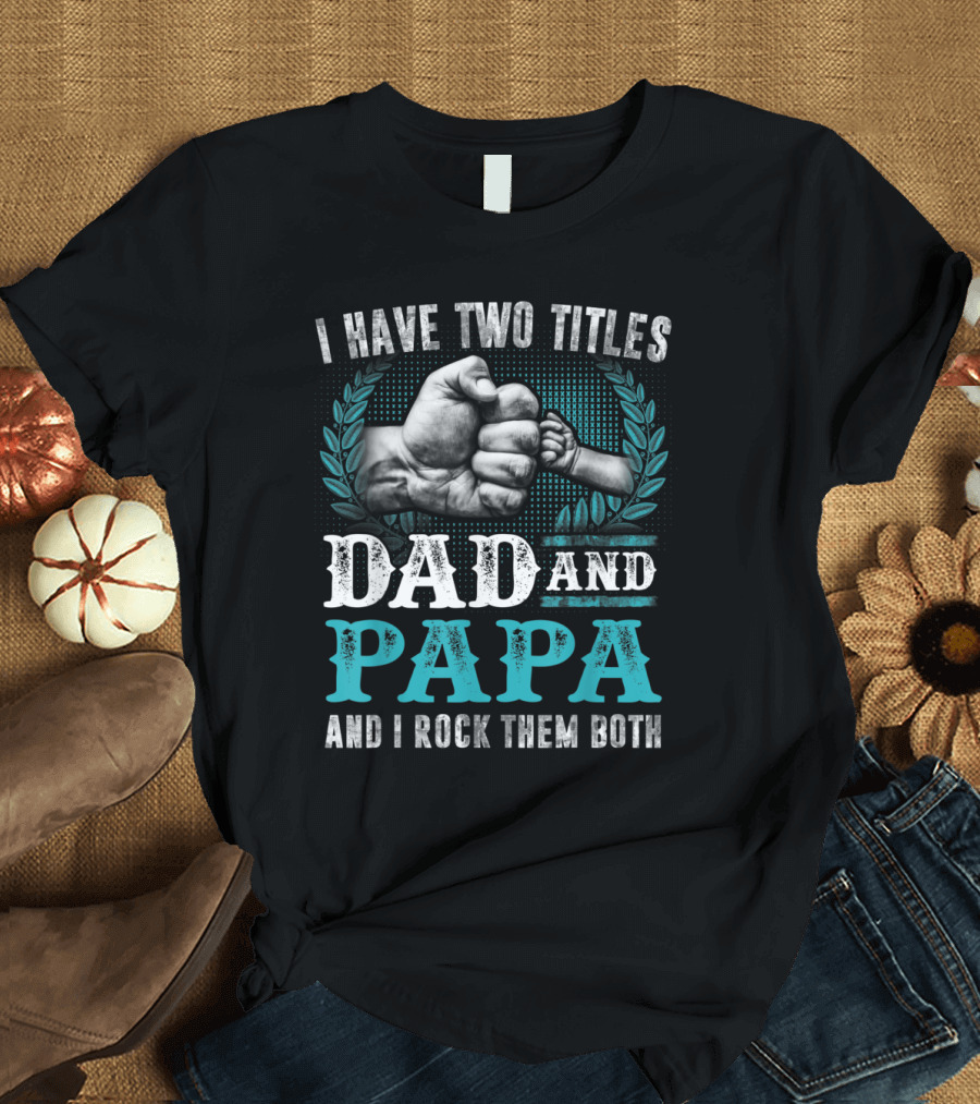 I Have Two Titles Dad And Papa And I Rock Them Both Fist Bump T-Shirt