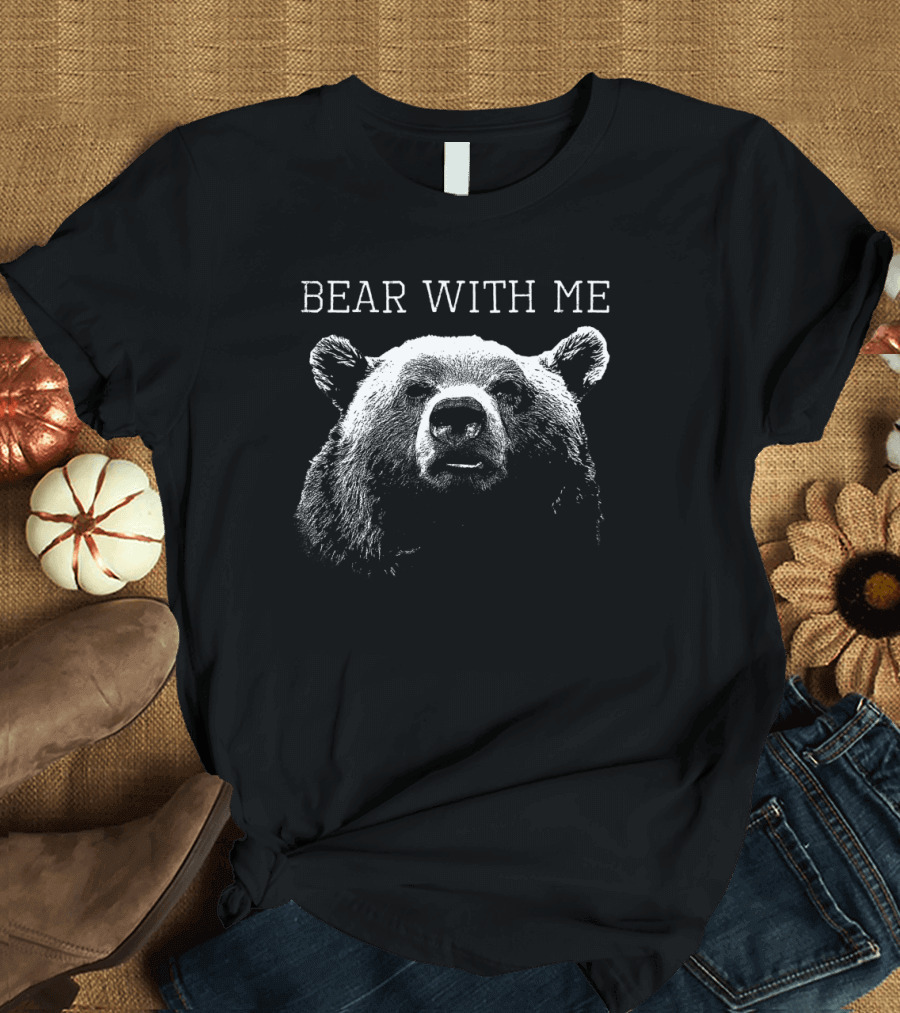 Bear With Me Grizzly Illustration Graphic Textual Humor T-Shirt