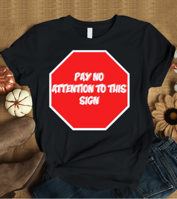 T-Shirt: Pay No Attention To This Sign Red Stop Shape T-Shirt Pay No Attention To This Sign Red Stop Shape T-Shirt