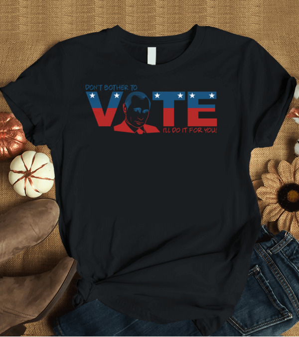 T-Shirt: Don't Bother to Vote I'll Do It For You Political Message T-Shirt Don't Bother to Vote I'll Do It For You Political Message T-Shirt