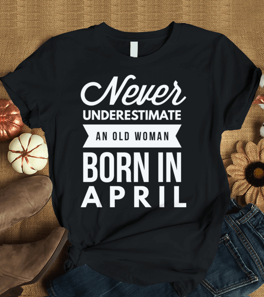 Never Underestimate an Old Woman Born in April T-Shirt