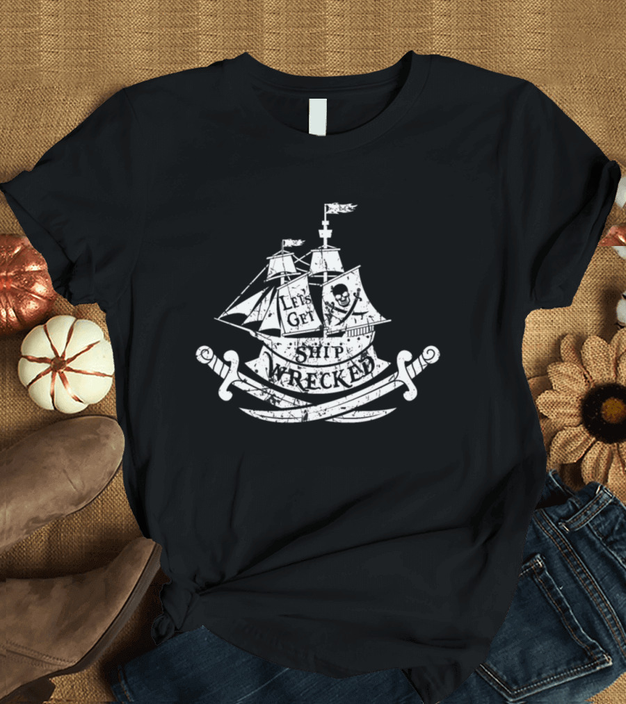 Let's Get Ship Wrecked Pirate Ship with Skull and Crossbones T-Shirt