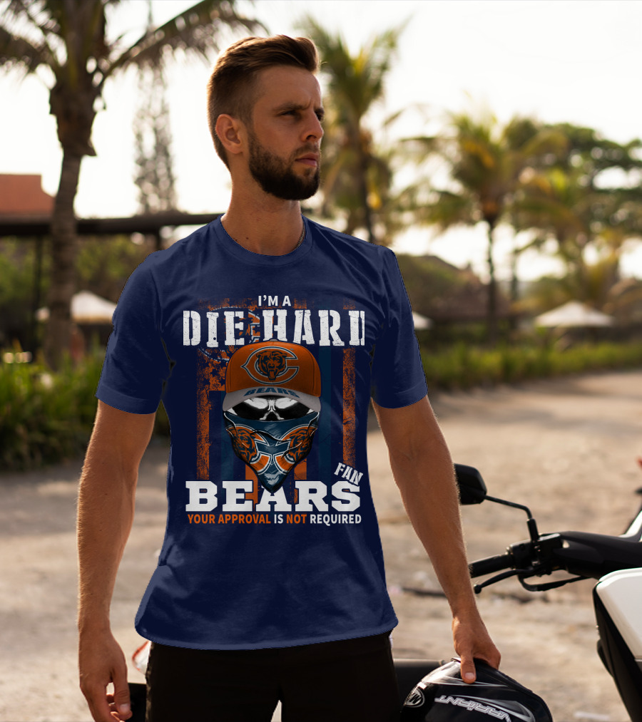 I'm A Die-Hard Bears Fan Your Approval Is Not Required T-Shirt