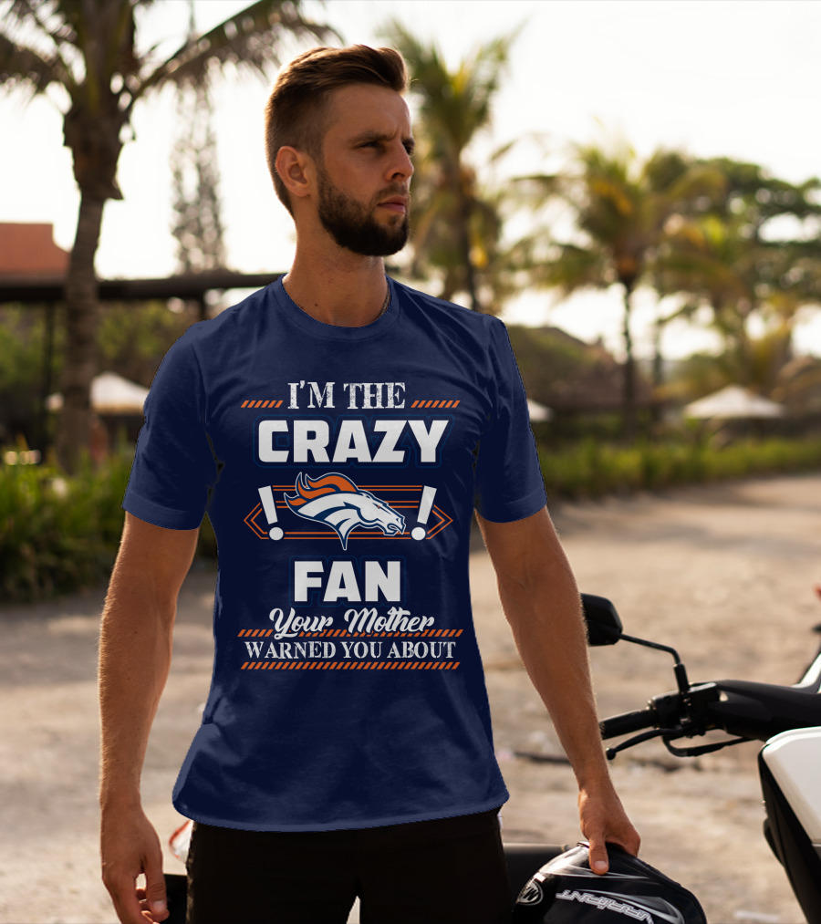 I'm The Crazy Denver Broncos Fan Your Mother Warned You About T-Shirt