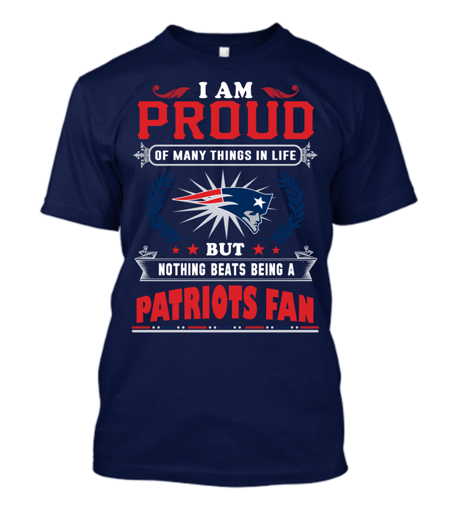 I Am Proud Of Many Things In Life But Nothing Beats Being A New England Patriots Fan T-Shirt