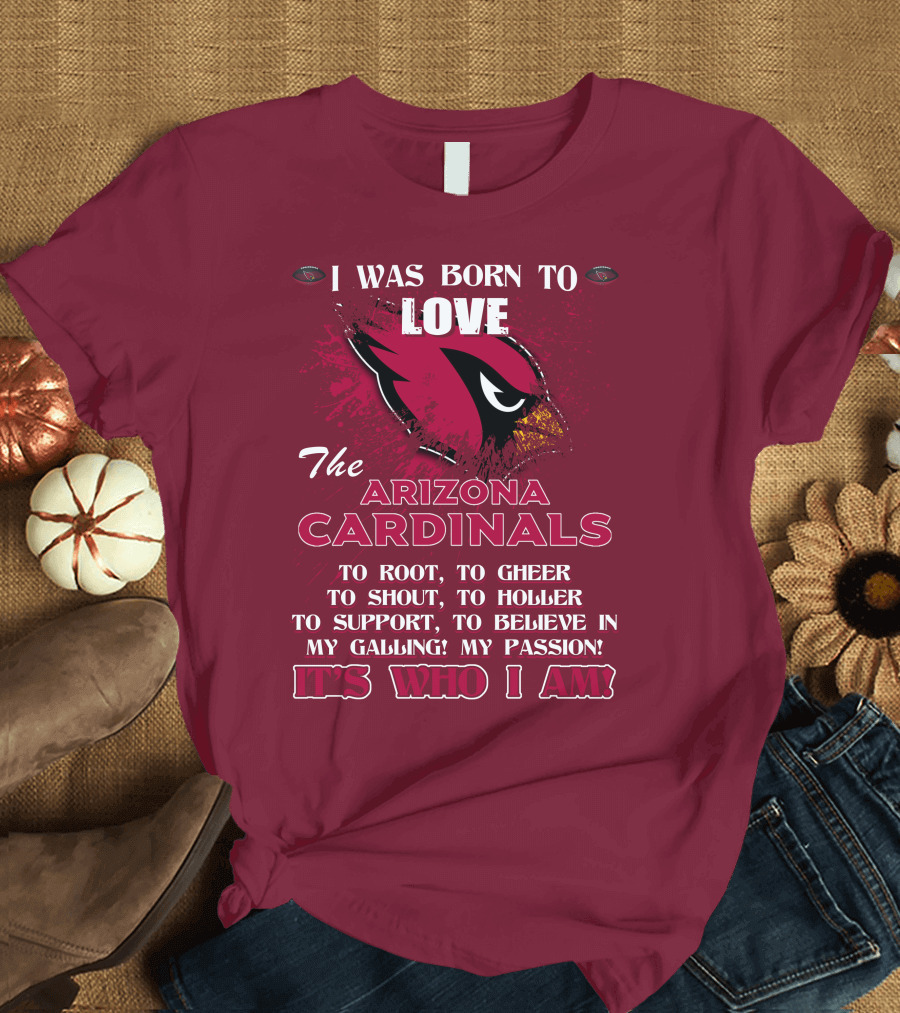 I Was Born To Love The Arizona Cardinals It's Who I Am T-Shirt