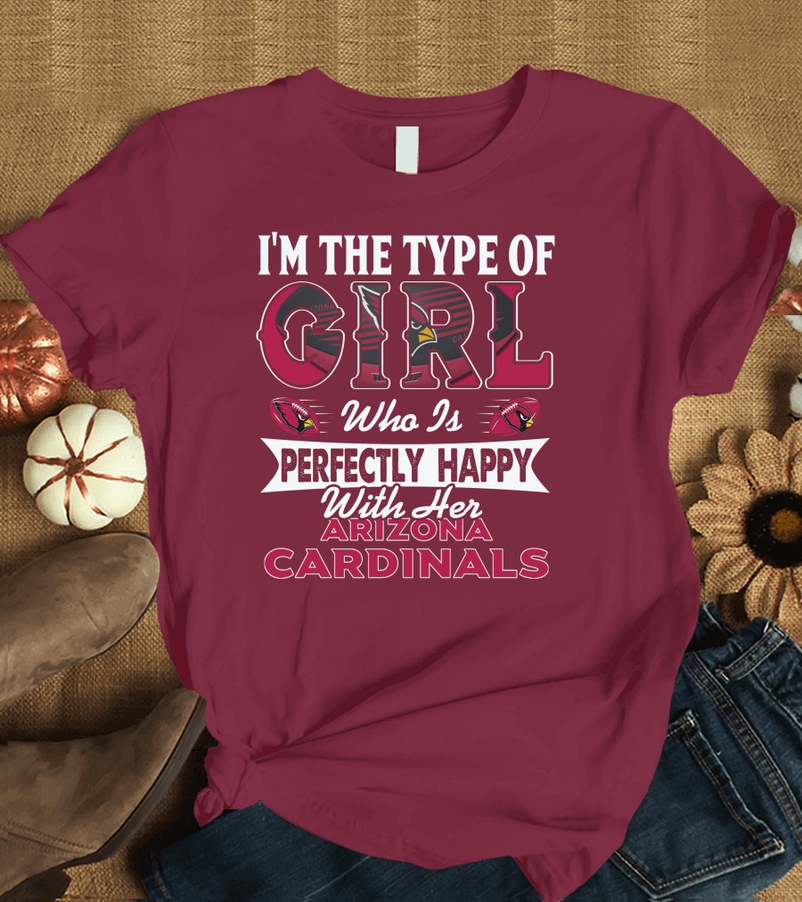 I'm the Type of Girl Who Is Perfectly Happy with Her Arizona Cardinals T-Shirt