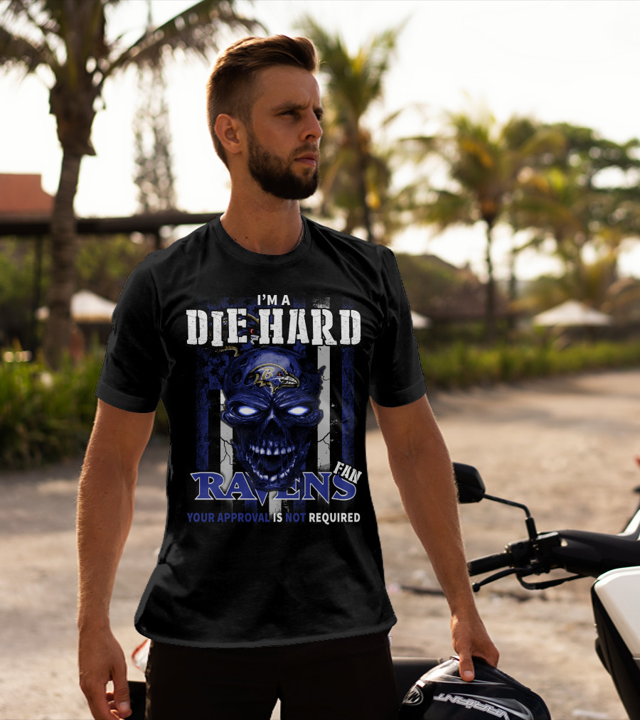 I'm A Die Hard Ravens Fan Your Approval Is Not Required T-Shirt