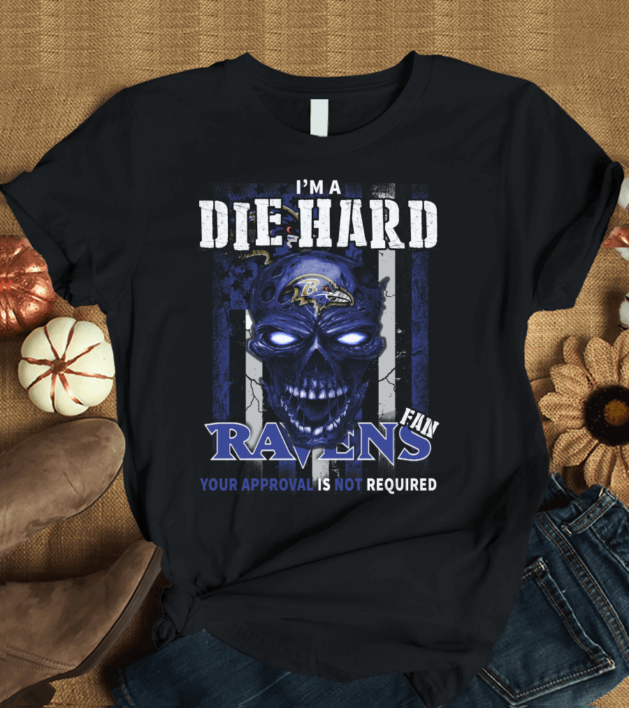 I'm a Die Hard Ravens Fan Your Approval Is Not Required T-Shirt