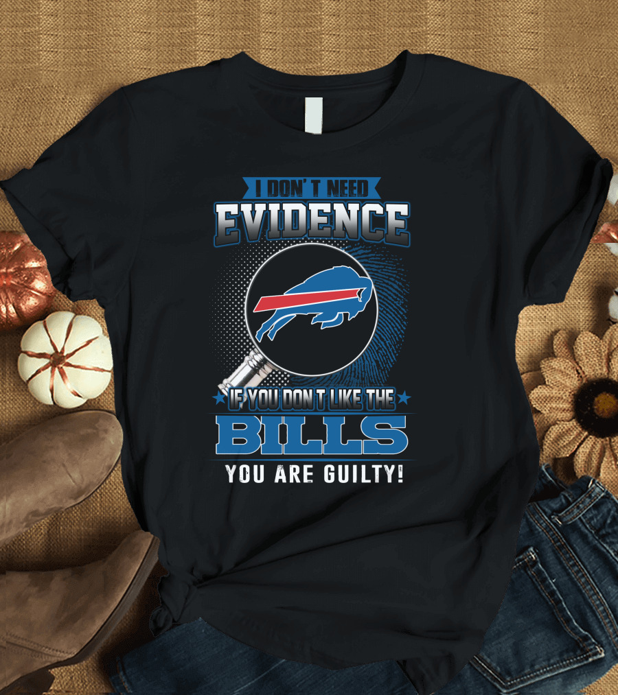 I Don't Need Evidence If You Don't Like The Bills You Are Guilty Buffalo Bills T-Shirt