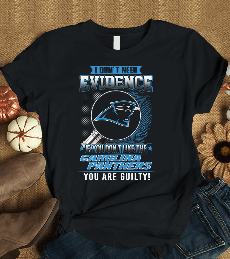 I DON'T NEED EVIDENCE IF YOU DON'T LIKE THE CAROLINA PANTHERS YOU ARE GUILTY T-Shirt