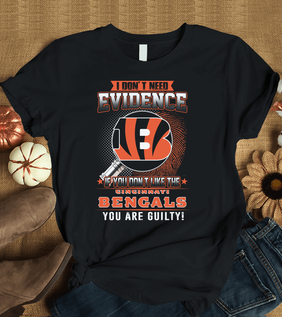 I DON'T NEED EVIDENCE IF YOU DON'T LIKE THE CINCINNATI BENGALS YOU ARE GUILTY T-Shirt